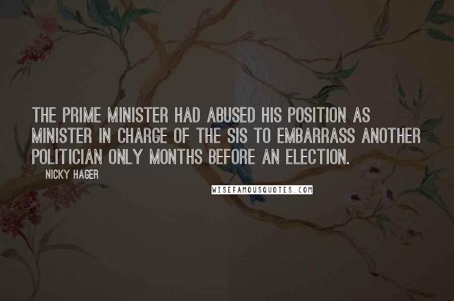 Nicky Hager Quotes: The prime minister had abused his position as minister in charge of the SIS to embarrass another politician only months before an election.