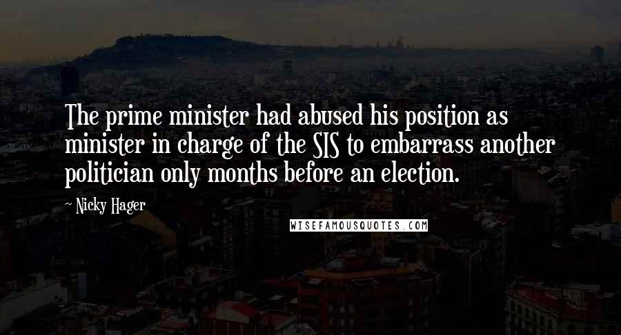 Nicky Hager Quotes: The prime minister had abused his position as minister in charge of the SIS to embarrass another politician only months before an election.