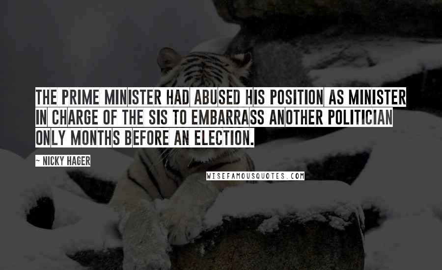 Nicky Hager Quotes: The prime minister had abused his position as minister in charge of the SIS to embarrass another politician only months before an election.