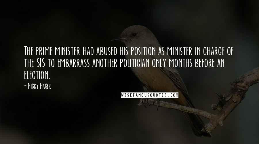 Nicky Hager Quotes: The prime minister had abused his position as minister in charge of the SIS to embarrass another politician only months before an election.