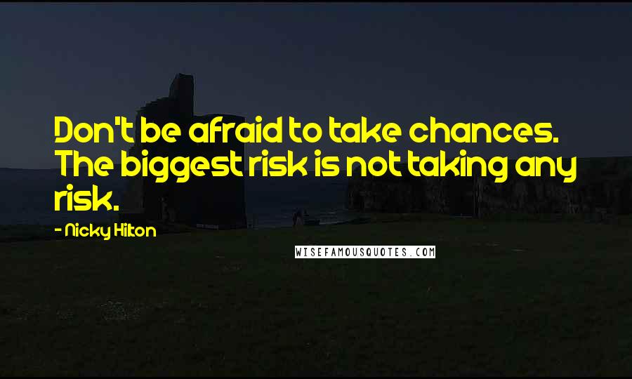 Nicky Hilton Quotes: Don't be afraid to take chances. The biggest risk is not taking any risk.