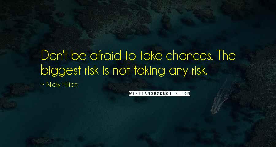 Nicky Hilton Quotes: Don't be afraid to take chances. The biggest risk is not taking any risk.