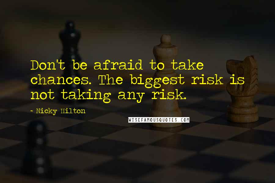 Nicky Hilton Quotes: Don't be afraid to take chances. The biggest risk is not taking any risk.