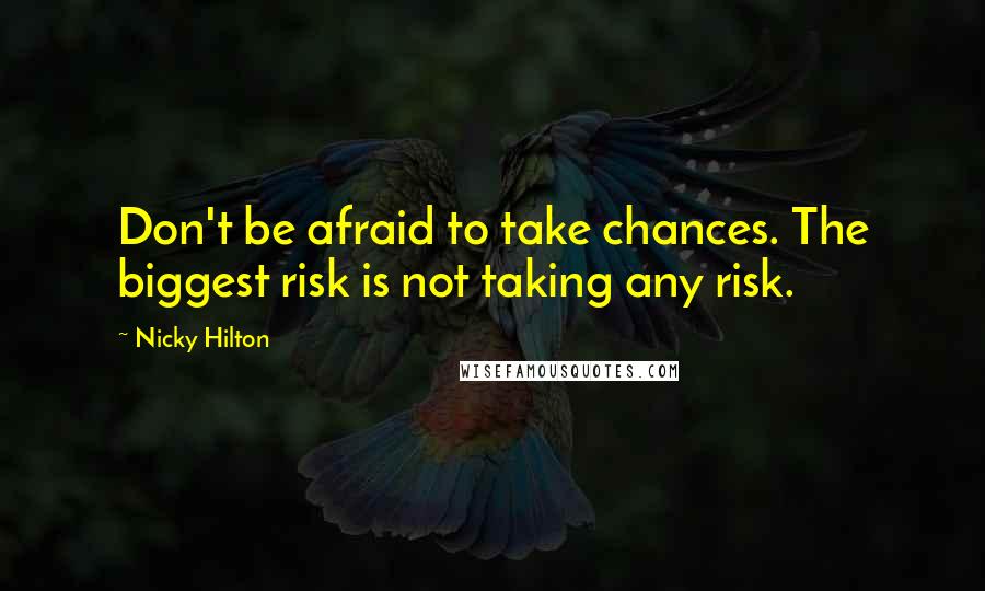 Nicky Hilton Quotes: Don't be afraid to take chances. The biggest risk is not taking any risk.