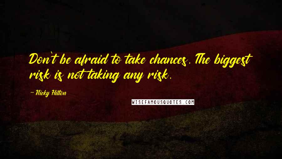 Nicky Hilton Quotes: Don't be afraid to take chances. The biggest risk is not taking any risk.