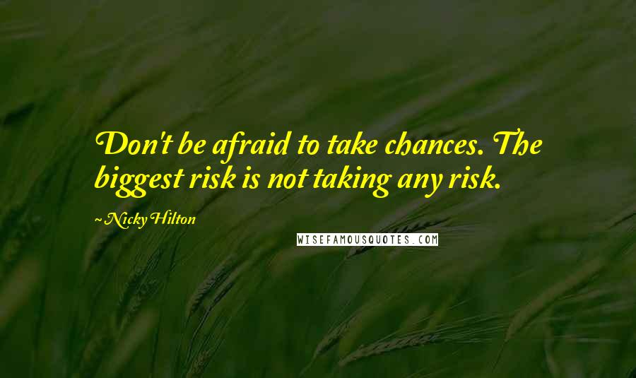 Nicky Hilton Quotes: Don't be afraid to take chances. The biggest risk is not taking any risk.