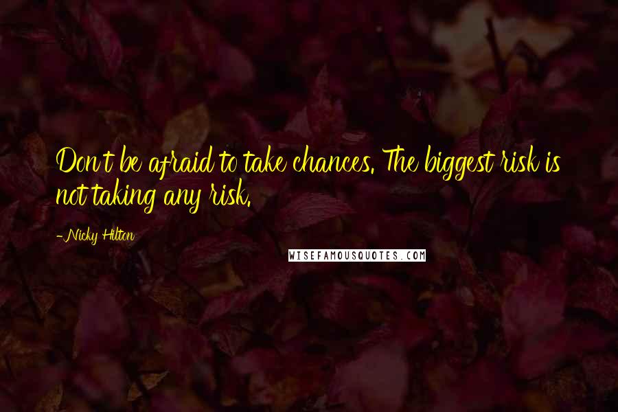 Nicky Hilton Quotes: Don't be afraid to take chances. The biggest risk is not taking any risk.