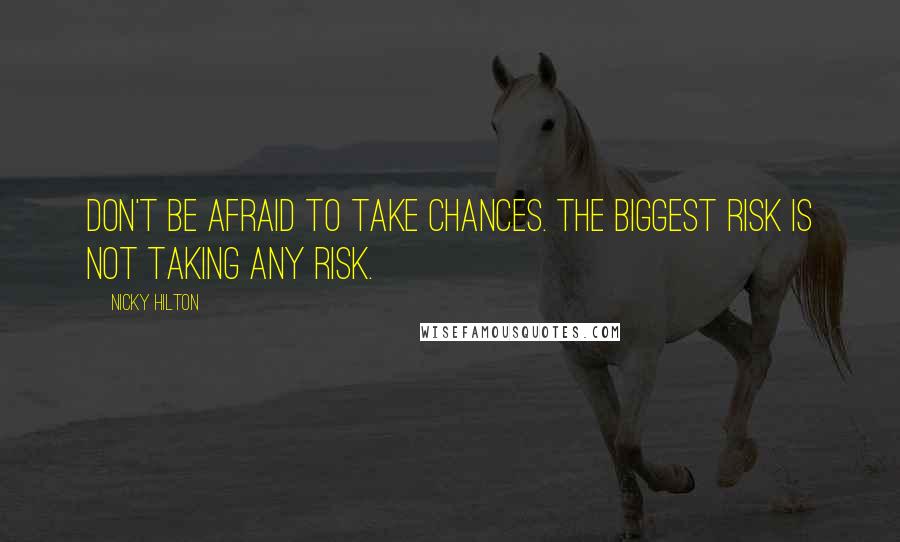 Nicky Hilton Quotes: Don't be afraid to take chances. The biggest risk is not taking any risk.