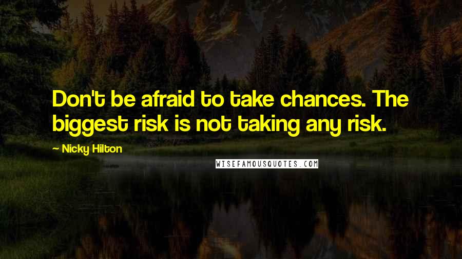 Nicky Hilton Quotes: Don't be afraid to take chances. The biggest risk is not taking any risk.