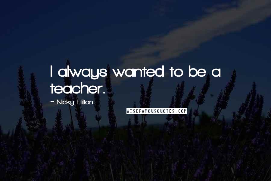 Nicky Hilton Quotes: I always wanted to be a teacher.