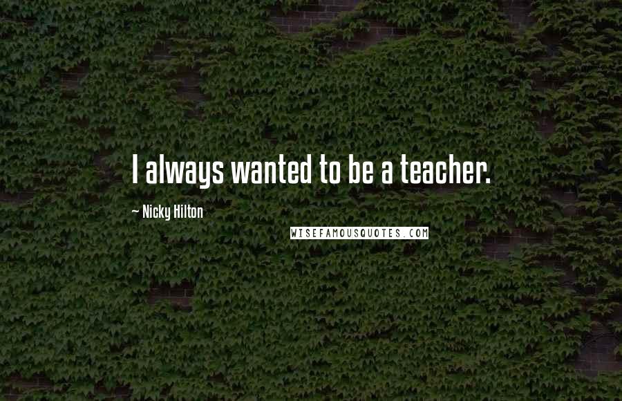 Nicky Hilton Quotes: I always wanted to be a teacher.