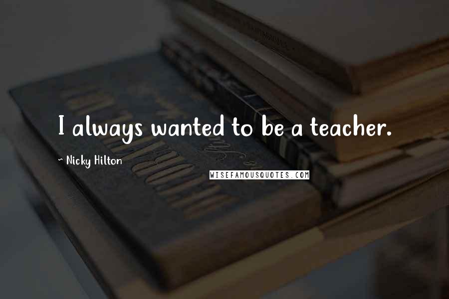 Nicky Hilton Quotes: I always wanted to be a teacher.