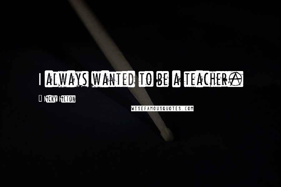 Nicky Hilton Quotes: I always wanted to be a teacher.