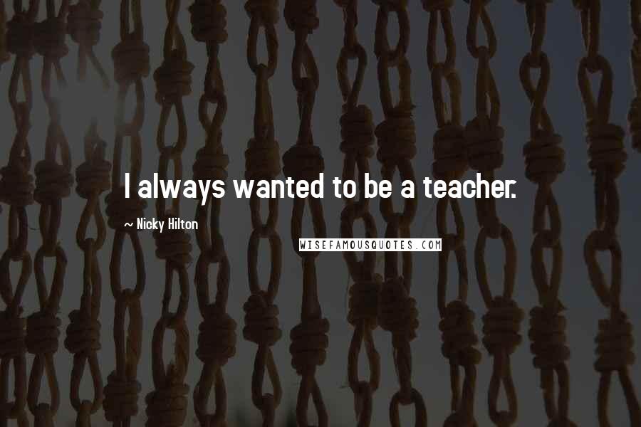 Nicky Hilton Quotes: I always wanted to be a teacher.