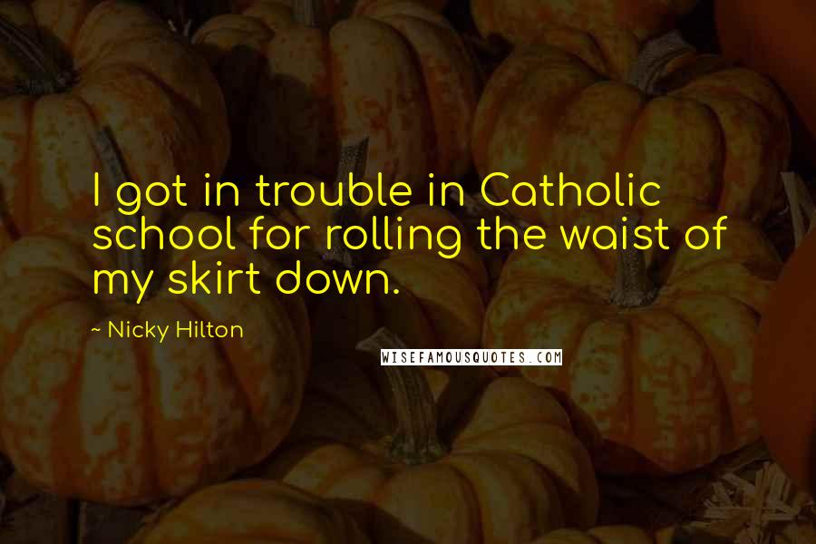 Nicky Hilton Quotes: I got in trouble in Catholic school for rolling the waist of my skirt down.
