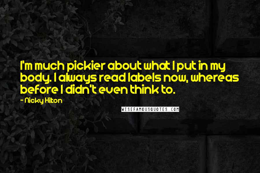 Nicky Hilton Quotes: I'm much pickier about what I put in my body. I always read labels now, whereas before I didn't even think to.