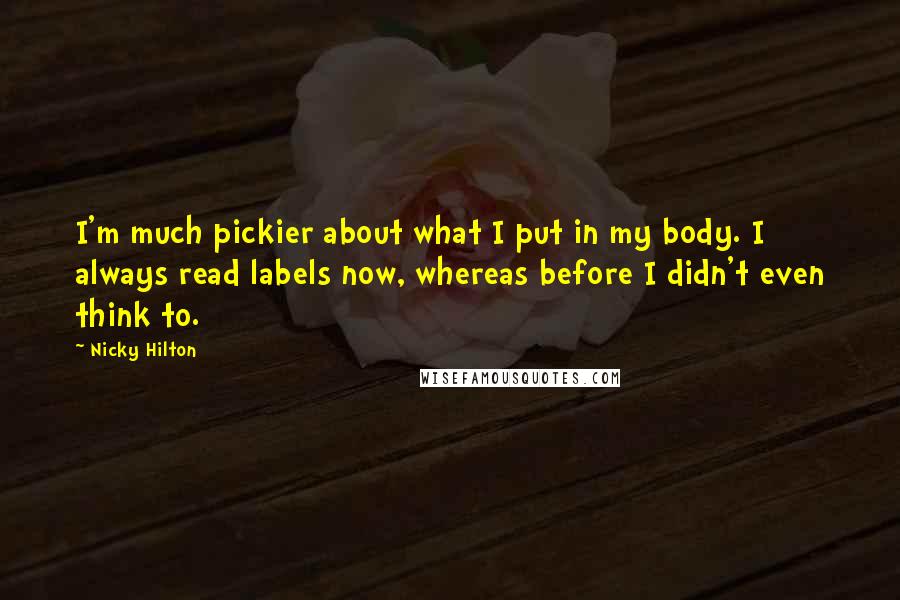 Nicky Hilton Quotes: I'm much pickier about what I put in my body. I always read labels now, whereas before I didn't even think to.