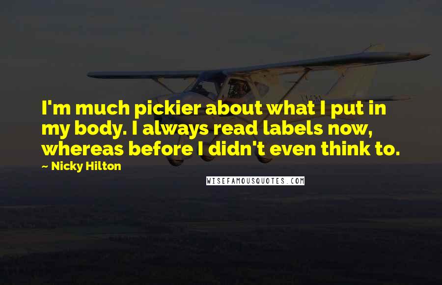 Nicky Hilton Quotes: I'm much pickier about what I put in my body. I always read labels now, whereas before I didn't even think to.