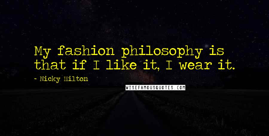 Nicky Hilton Quotes: My fashion philosophy is that if I like it, I wear it.