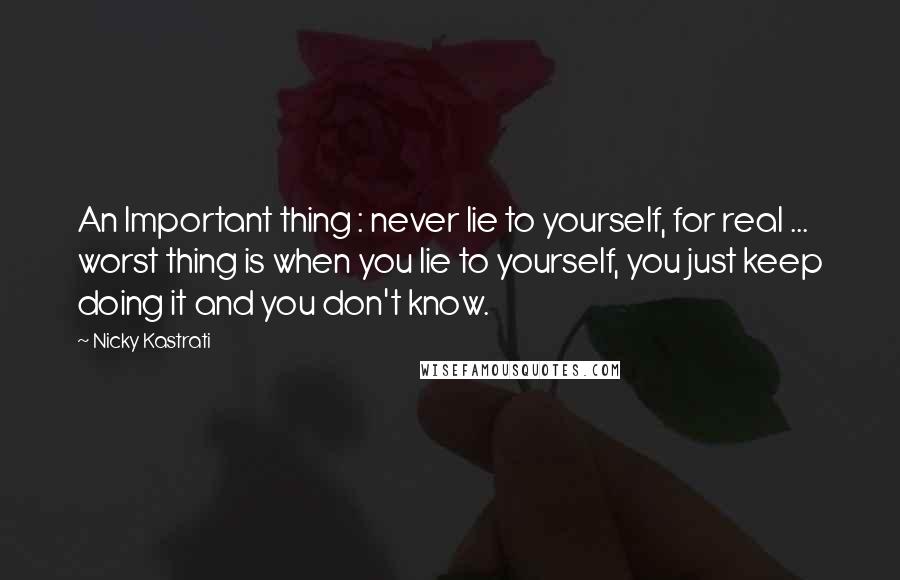 Nicky Kastrati Quotes: An Important thing : never lie to yourself, for real ... worst thing is when you lie to yourself, you just keep doing it and you don't know.