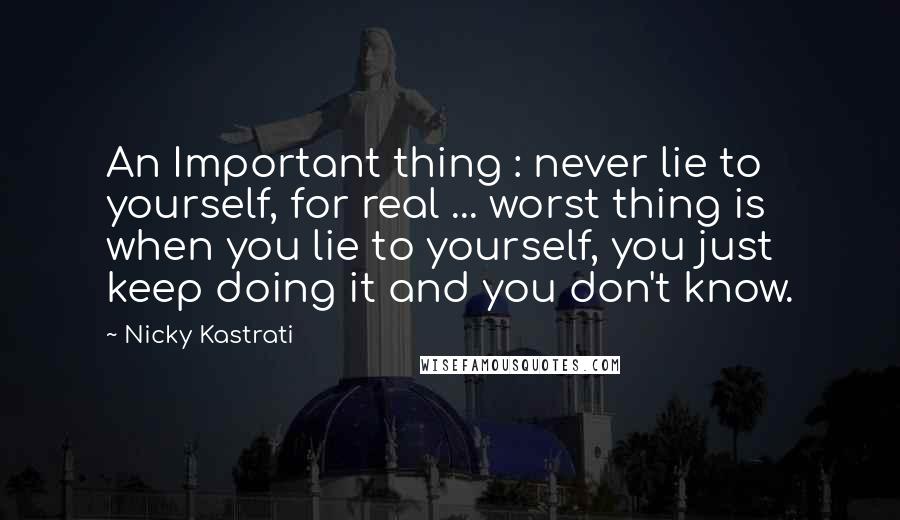 Nicky Kastrati Quotes: An Important thing : never lie to yourself, for real ... worst thing is when you lie to yourself, you just keep doing it and you don't know.
