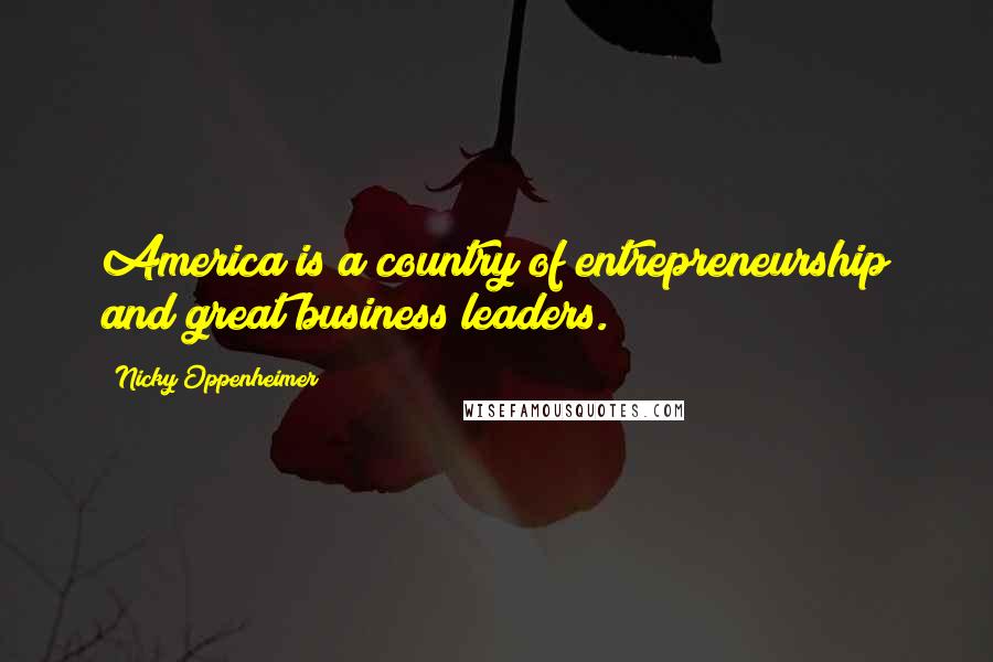 Nicky Oppenheimer Quotes: America is a country of entrepreneurship and great business leaders.