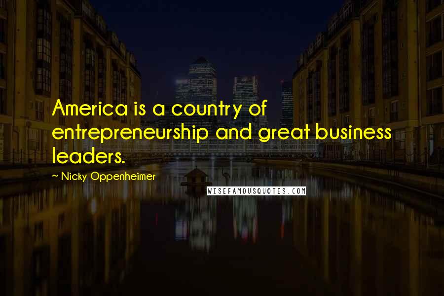 Nicky Oppenheimer Quotes: America is a country of entrepreneurship and great business leaders.