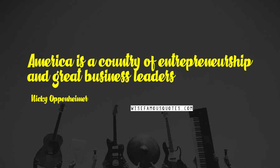 Nicky Oppenheimer Quotes: America is a country of entrepreneurship and great business leaders.