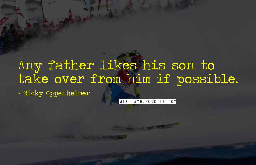 Nicky Oppenheimer Quotes: Any father likes his son to take over from him if possible.