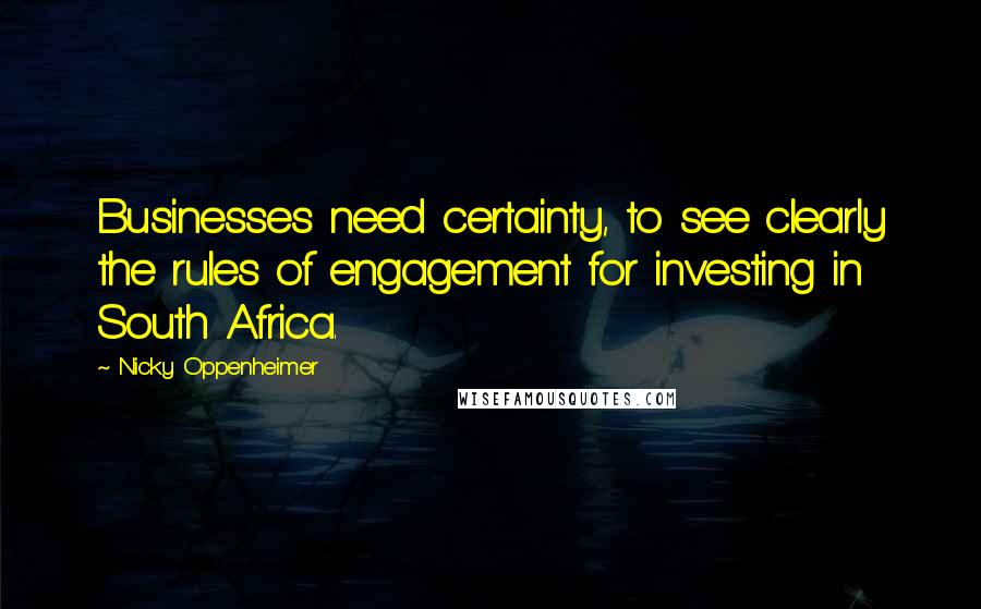 Nicky Oppenheimer Quotes: Businesses need certainty, to see clearly the rules of engagement for investing in South Africa.