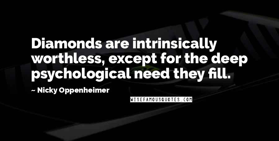 Nicky Oppenheimer Quotes: Diamonds are intrinsically worthless, except for the deep psychological need they fill.