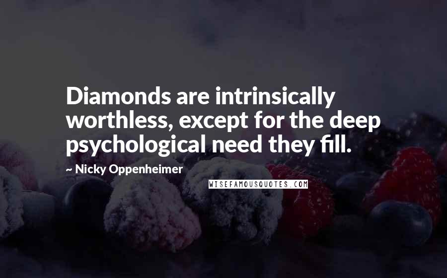Nicky Oppenheimer Quotes: Diamonds are intrinsically worthless, except for the deep psychological need they fill.