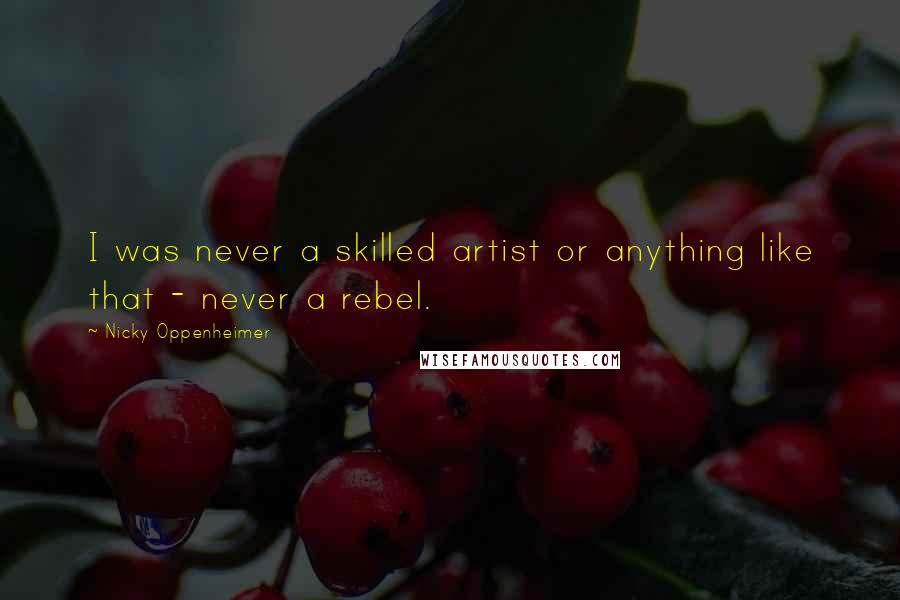 Nicky Oppenheimer Quotes: I was never a skilled artist or anything like that - never a rebel.