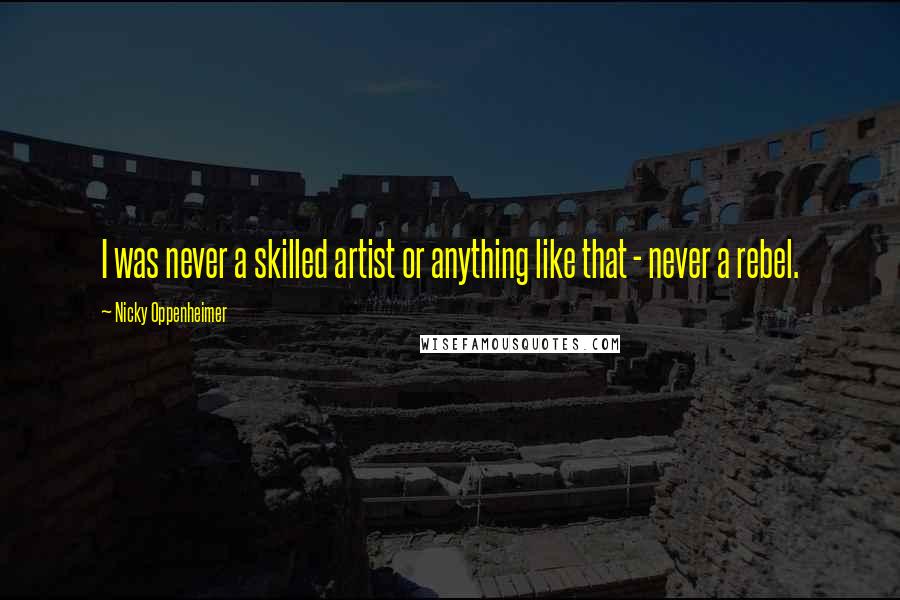 Nicky Oppenheimer Quotes: I was never a skilled artist or anything like that - never a rebel.