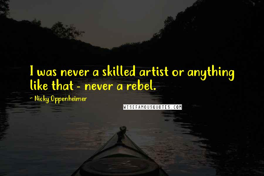 Nicky Oppenheimer Quotes: I was never a skilled artist or anything like that - never a rebel.