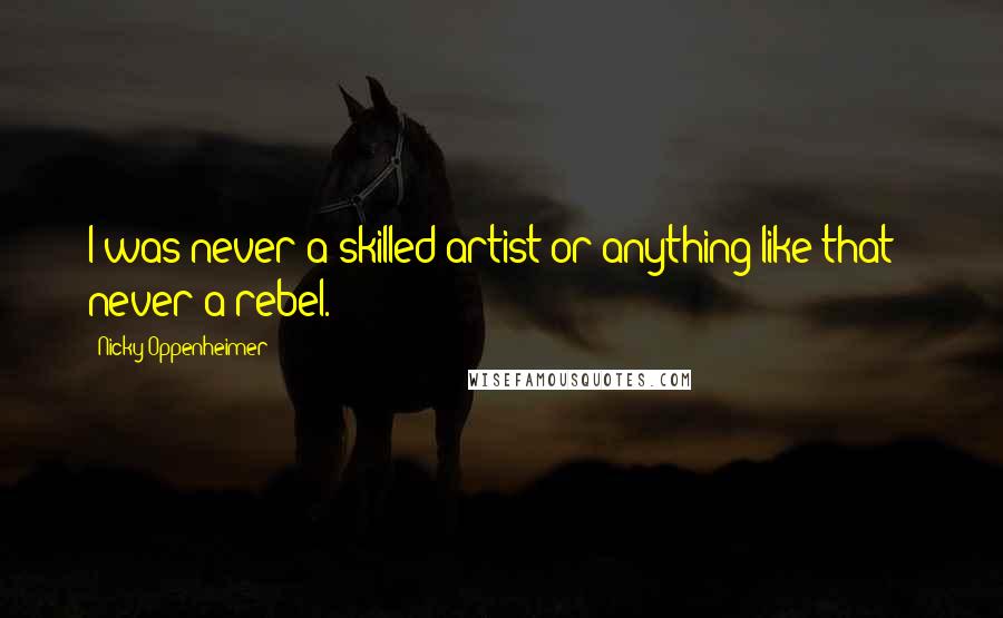 Nicky Oppenheimer Quotes: I was never a skilled artist or anything like that - never a rebel.