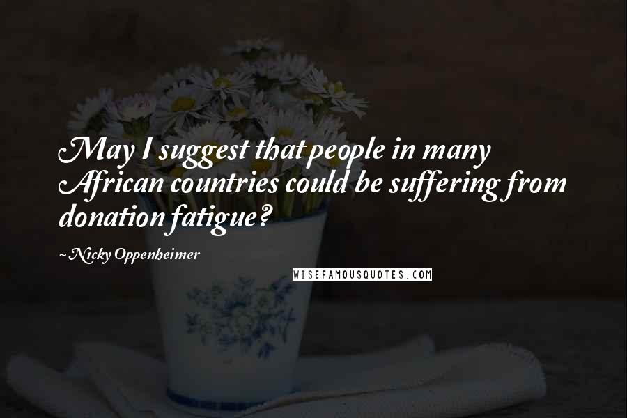 Nicky Oppenheimer Quotes: May I suggest that people in many African countries could be suffering from donation fatigue?