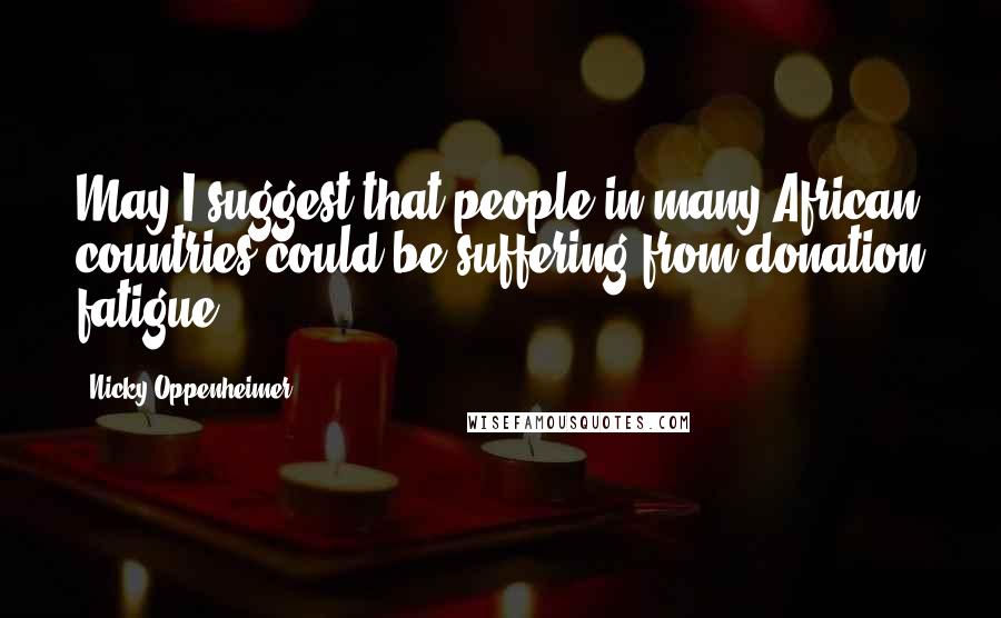 Nicky Oppenheimer Quotes: May I suggest that people in many African countries could be suffering from donation fatigue?