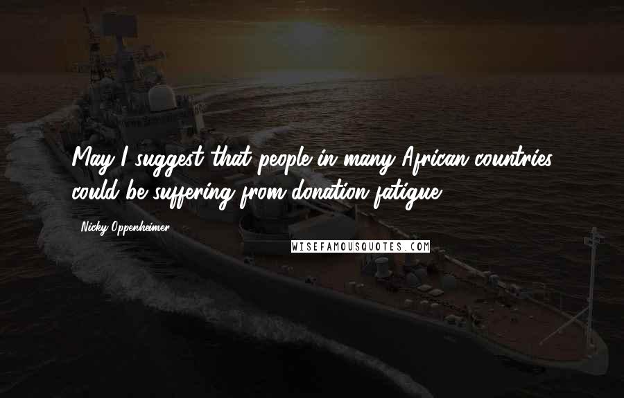 Nicky Oppenheimer Quotes: May I suggest that people in many African countries could be suffering from donation fatigue?