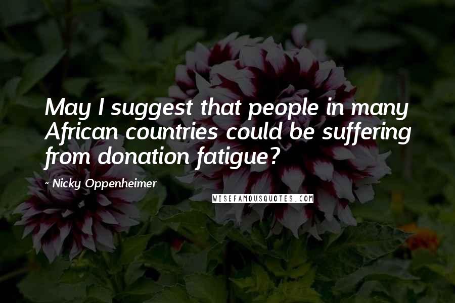 Nicky Oppenheimer Quotes: May I suggest that people in many African countries could be suffering from donation fatigue?