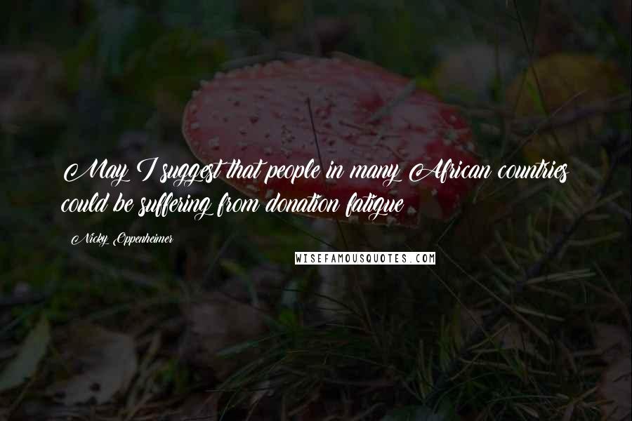 Nicky Oppenheimer Quotes: May I suggest that people in many African countries could be suffering from donation fatigue?