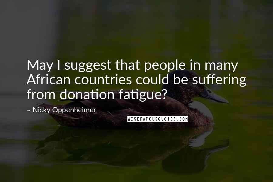 Nicky Oppenheimer Quotes: May I suggest that people in many African countries could be suffering from donation fatigue?