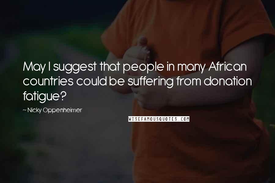 Nicky Oppenheimer Quotes: May I suggest that people in many African countries could be suffering from donation fatigue?