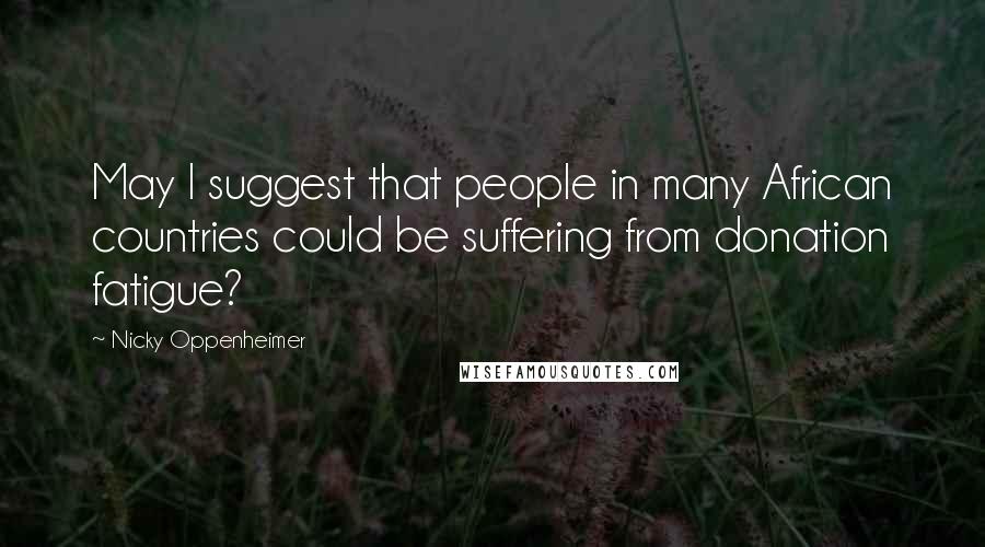 Nicky Oppenheimer Quotes: May I suggest that people in many African countries could be suffering from donation fatigue?