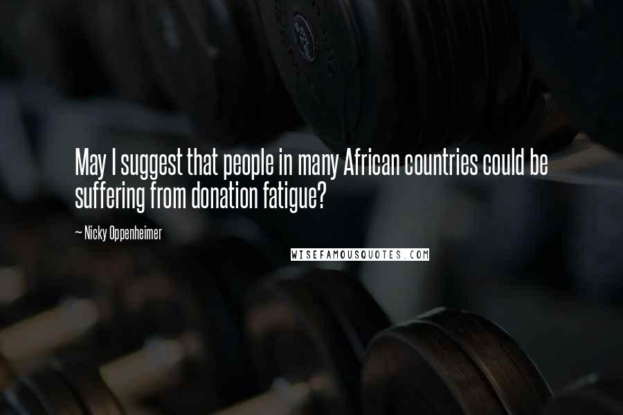 Nicky Oppenheimer Quotes: May I suggest that people in many African countries could be suffering from donation fatigue?