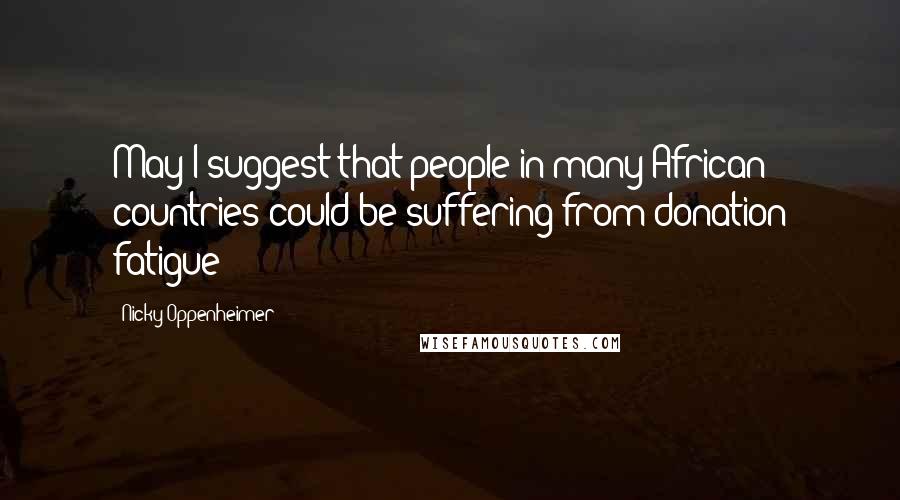 Nicky Oppenheimer Quotes: May I suggest that people in many African countries could be suffering from donation fatigue?