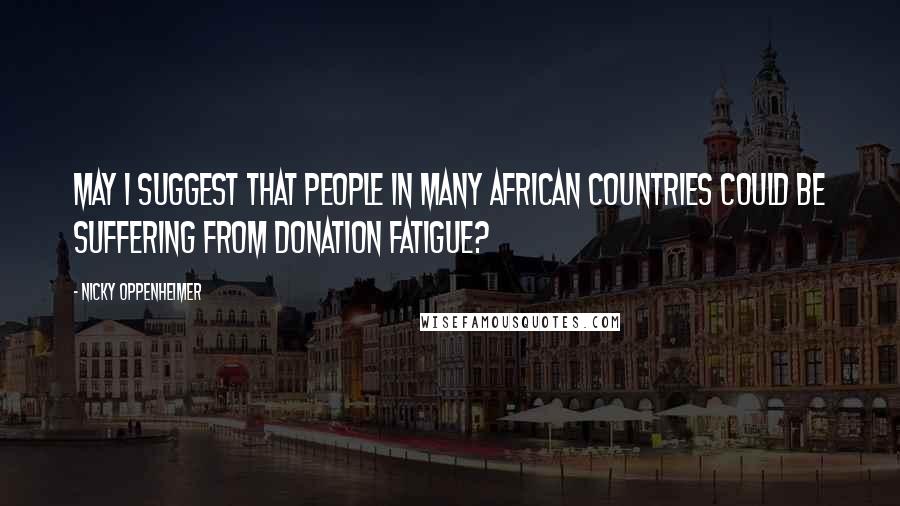 Nicky Oppenheimer Quotes: May I suggest that people in many African countries could be suffering from donation fatigue?