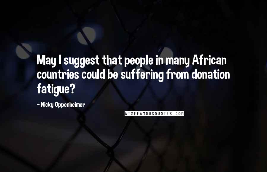 Nicky Oppenheimer Quotes: May I suggest that people in many African countries could be suffering from donation fatigue?