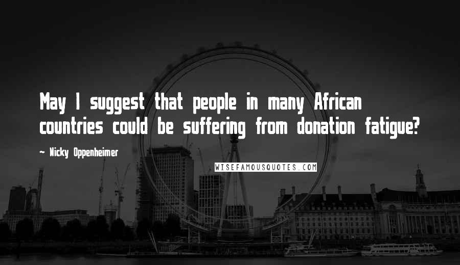 Nicky Oppenheimer Quotes: May I suggest that people in many African countries could be suffering from donation fatigue?