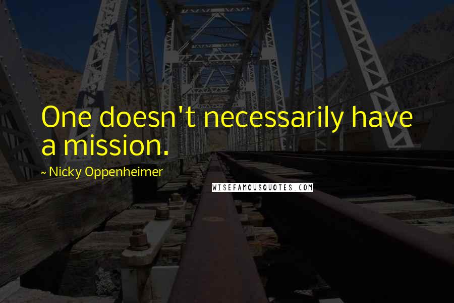 Nicky Oppenheimer Quotes: One doesn't necessarily have a mission.